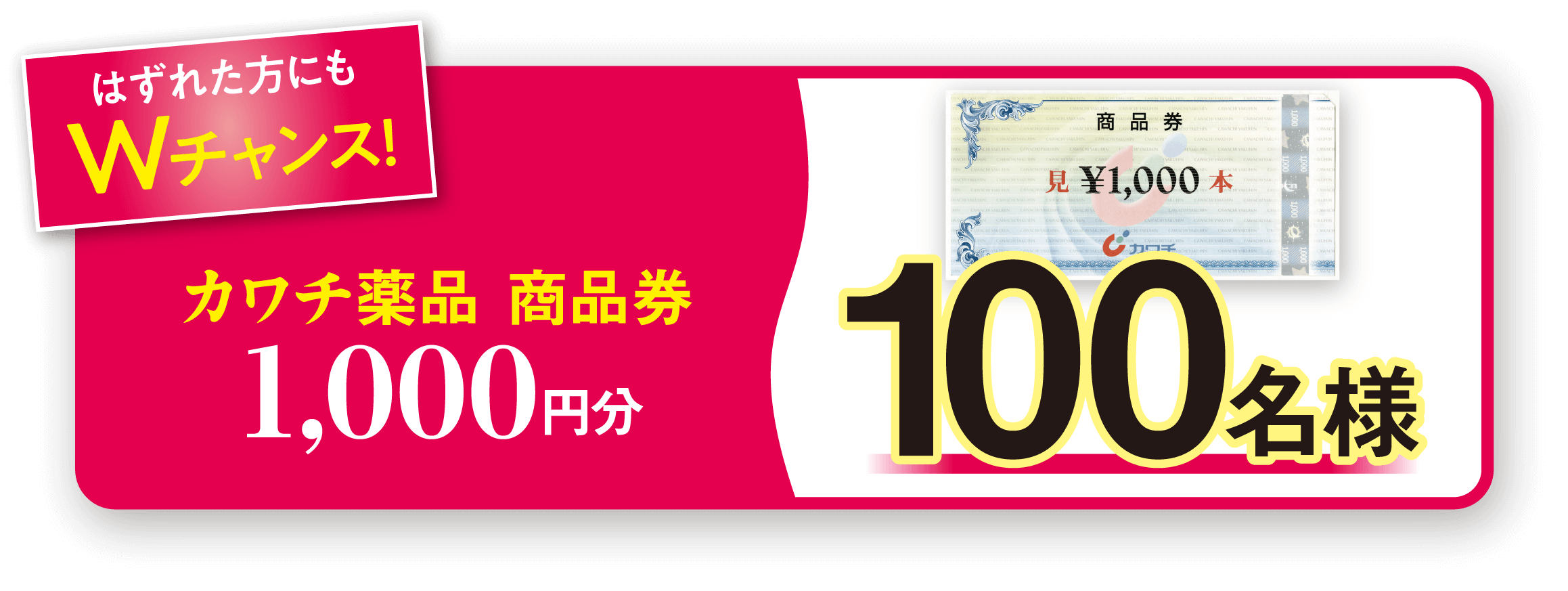 はずれた方にもWチャンス！カワチ薬品 商品券 1,000円分 100名様